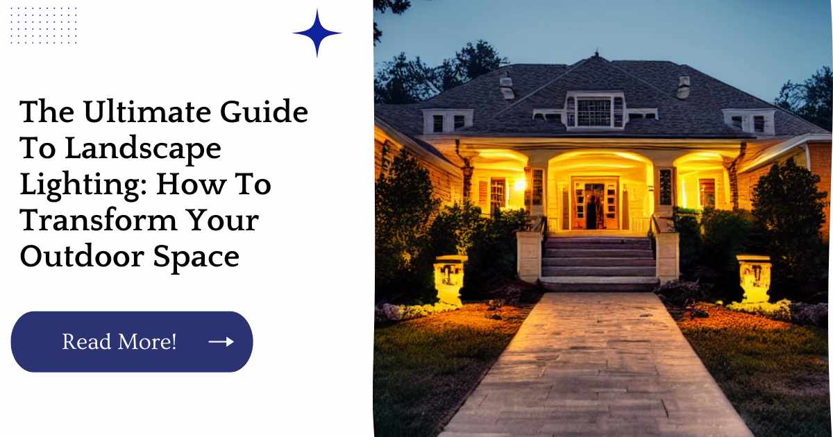 The Ultimate Guide To Landscape Lighting: How To Transform Your Outdoor Space