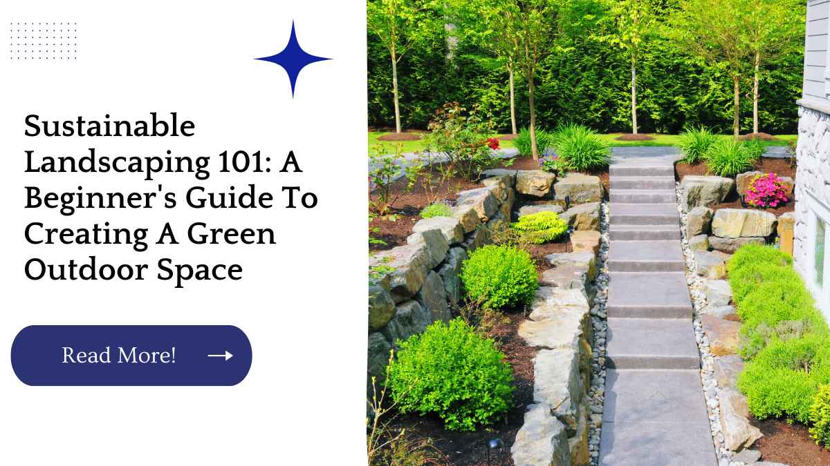 Sustainable Landscaping 101: A Beginner's Guide To Creating A Green Outdoor Space